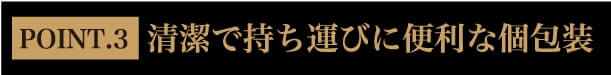 POINT.3 清潔で持ち運びに便利な個別包装