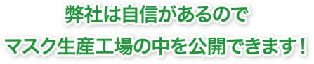 弊社は自信があるのでマスク生産工場の中を公開できます！